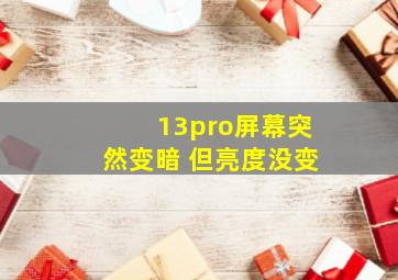 13pro屏幕突然变暗 但亮度没变